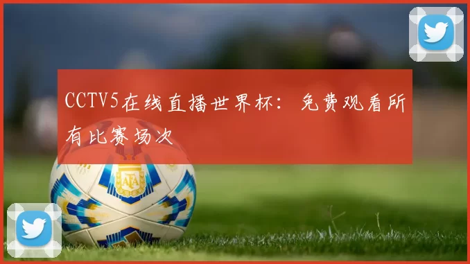 CCTV5在线直播世界杯:免费观看所有比赛场次