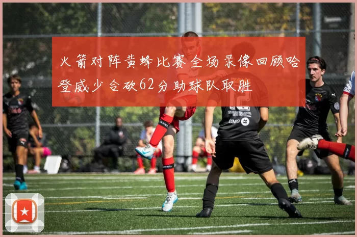 火箭对阵黄蜂比赛全场录像回顾哈登威少合砍62分助球队取胜