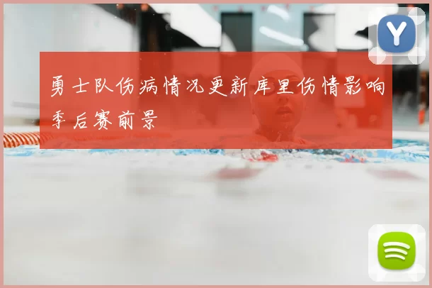 勇士队伤病情况更新库里伤情影响季后赛前景