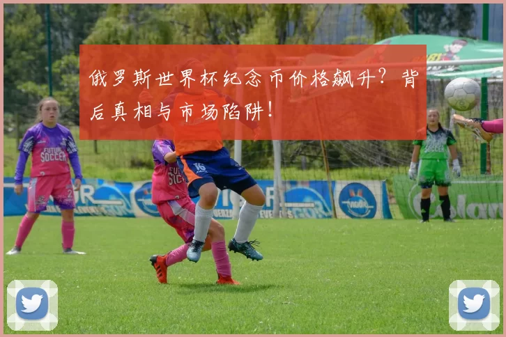 俄罗斯世界杯纪念币价格飙升?背后真相与市场陷阱!
