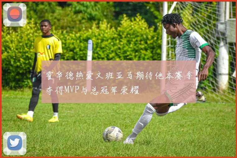 霍华德热爱文班亚马期待他本赛季夺得MVP与总冠军荣耀