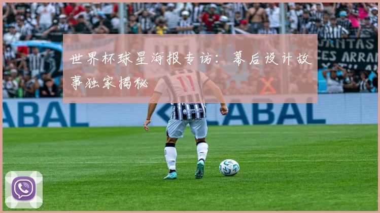 世界杯球星海报专访:幕后设计故事独家揭秘