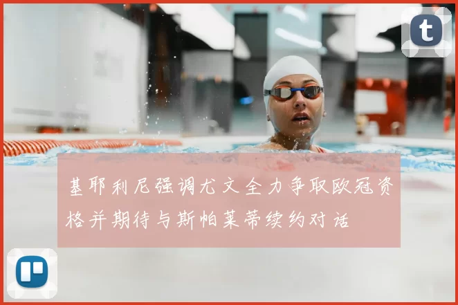 基耶利尼强调尤文全力争取欧冠资格并期待与斯帕莱蒂续约对话