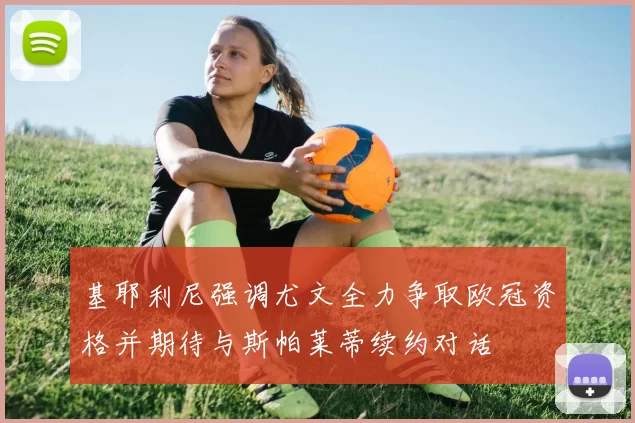 基耶利尼强调尤文全力争取欧冠资格并期待与斯帕莱蒂续约对话