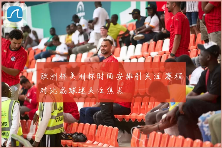 欧洲杯美洲杯时间安排引关注 赛程对比成球迷关注焦点