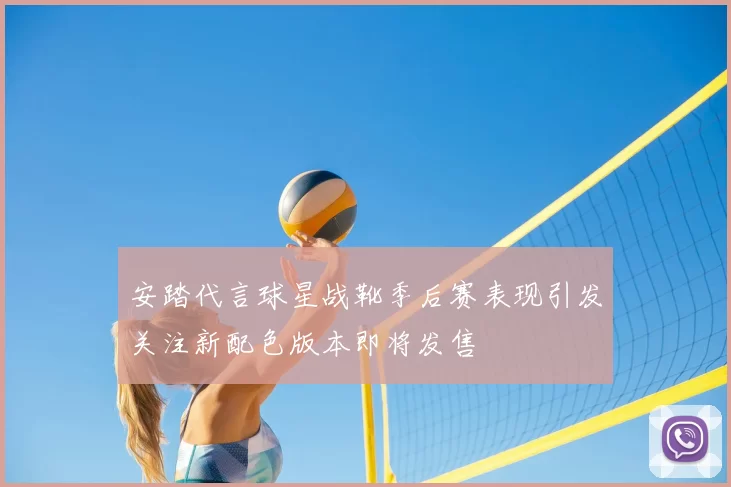 安踏代言球星战靴季后赛表现引发关注新配色版本即将发售