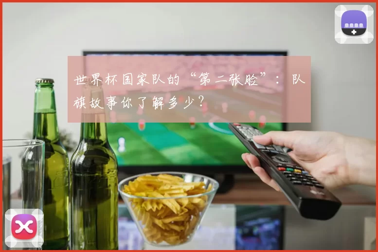 世界杯国家队的“第二张脸”:队旗故事你了解多少?