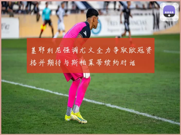 基耶利尼强调尤文全力争取欧冠资格并期待与斯帕莱蒂续约对话